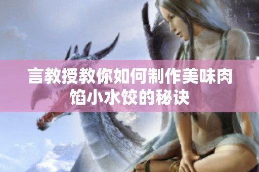 言教授教你如何制作美味肉馅小水饺的秘诀