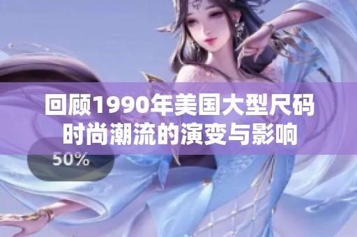 回顾1990年美国大型尺码时尚潮流的演变与影响