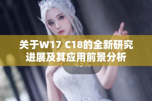 关于W17 C18的全新研究进展及其应用前景分析