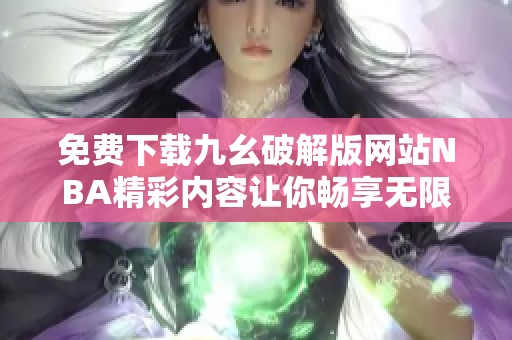 免费下载九幺破解版网站NBA精彩内容让你畅享无限乐趣