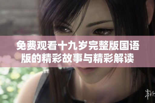 免费观看十九岁完整版国语版的精彩故事与精彩解读