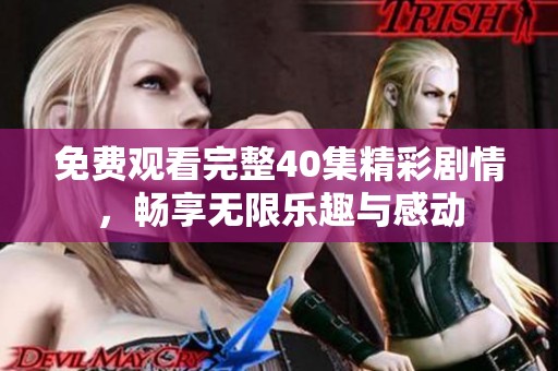 免费观看完整40集精彩剧情，畅享无限乐趣与感动