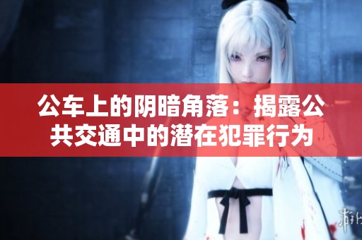公车上的阴暗角落：揭露公共交通中的潜在犯罪行为