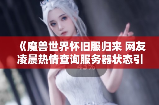《魔兽世界怀旧服归来 网友凌晨热情查询服务器状态引关注》