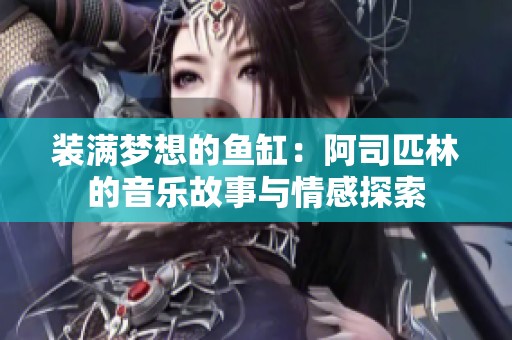 装满梦想的鱼缸：阿司匹林的音乐故事与情感探索