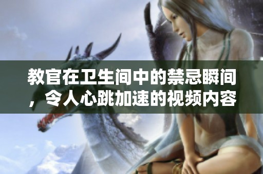 教官在卫生间中的禁忌瞬间，令人心跳加速的视频内容