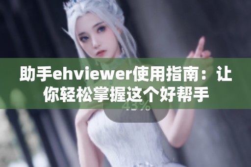 助手ehviewer使用指南：让你轻松掌握这个好帮手