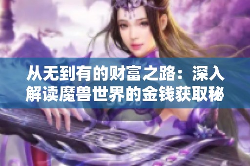 从无到有的财富之路：深入解读魔兽世界的金钱获取秘籍与实用技巧