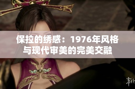 保拉的绣感：1976年风格与现代审美的完美交融