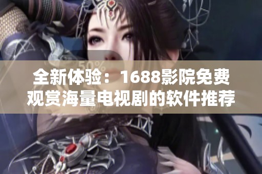 全新体验：1688影院免费观赏海量电视剧的软件推荐