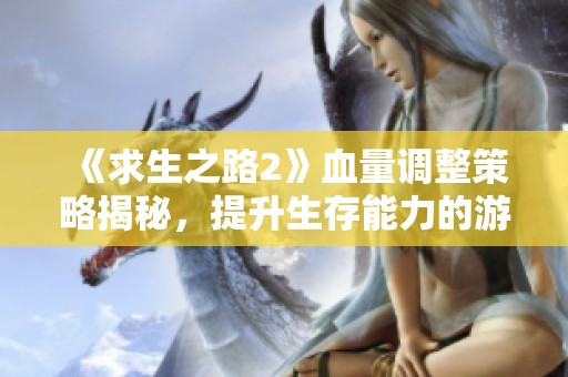 《求生之路2》血量调整策略揭秘，提升生存能力的游戏技巧详解