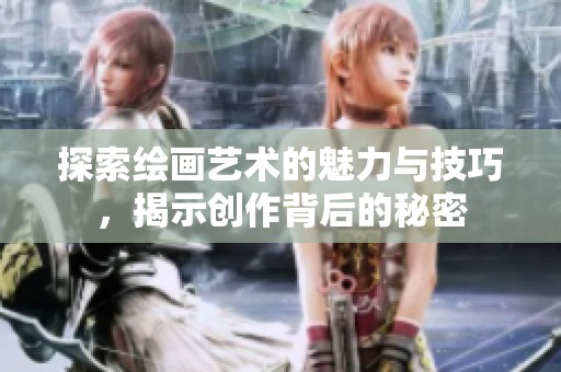 探索绘画艺术的魅力与技巧，揭示创作背后的秘密