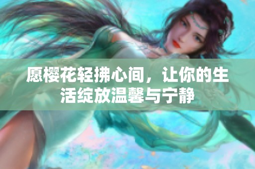 愿樱花轻拂心间，让你的生活绽放温馨与宁静