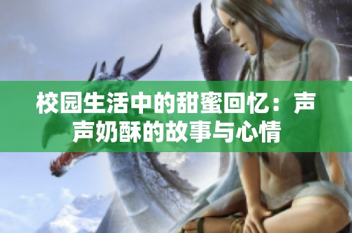 校园生活中的甜蜜回忆：声声奶酥的故事与心情