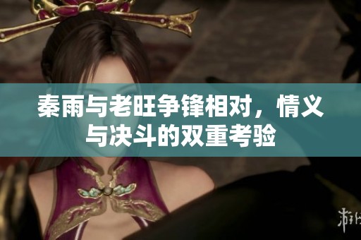 秦雨与老旺争锋相对，情义与决斗的双重考验