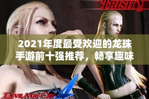 2021年度最受欢迎的龙珠手游前十强推荐，畅享趣味与热血战斗体验