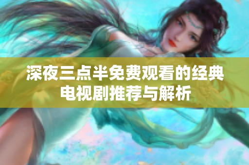 深夜三点半免费观看的经典电视剧推荐与解析