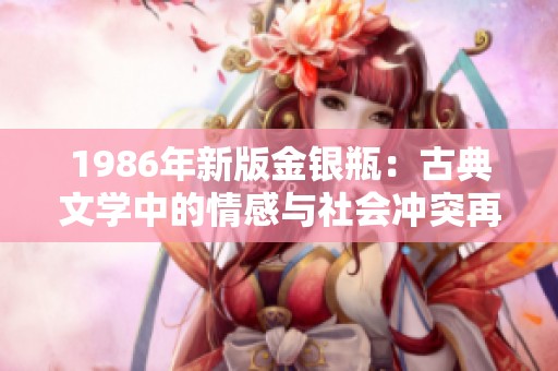 1986年新版金银瓶：古典文学中的情感与社会冲突再现
