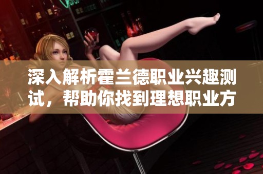 深入解析霍兰德职业兴趣测试，帮助你找到理想职业方向