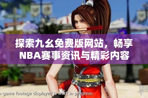 探索九幺免费版网站，畅享NBA赛事资讯与精彩内容