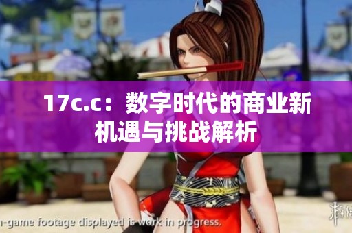 17c.c：数字时代的商业新机遇与挑战解析