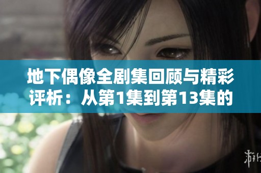 地下偶像全剧集回顾与精彩评析：从第1集到第13集的成长之路