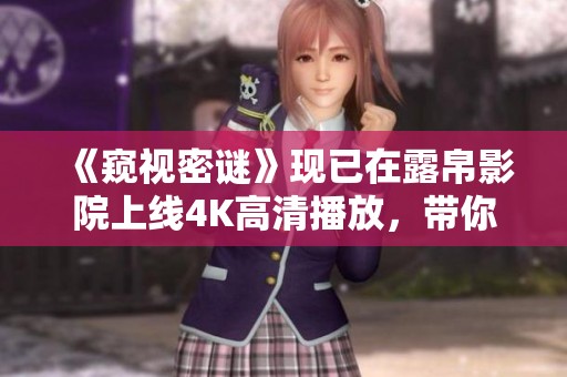 《窥视密谜》现已在露帛影院上线4K高清播放，带你开启神秘的视觉之旅