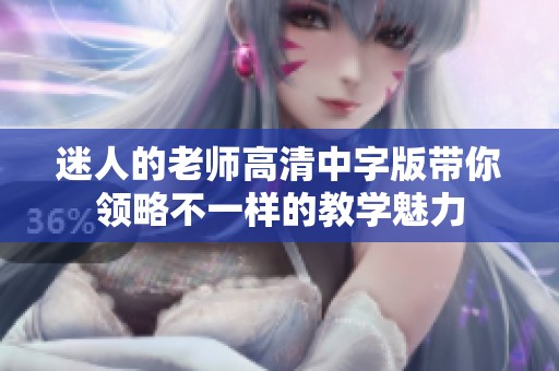 迷人的老师高清中字版带你领略不一样的教学魅力