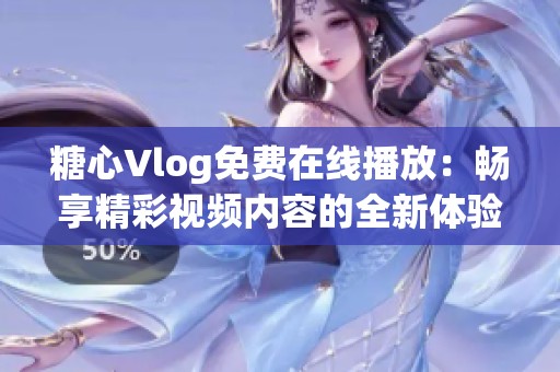 糖心Vlog免费在线播放：畅享精彩视频内容的全新体验
