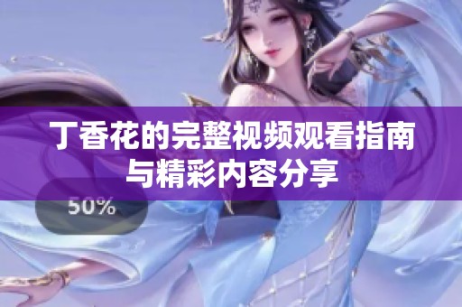 丁香花的完整视频观看指南与精彩内容分享