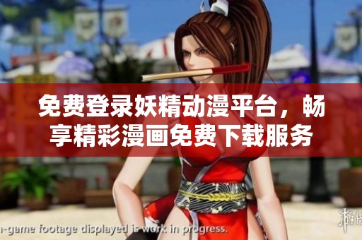 免费登录妖精动漫平台，畅享精彩漫画免费下载服务