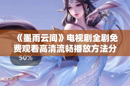 《墨雨云间》电视剧全剧免费观看高清流畅播放方法分享