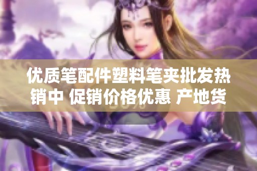 优质笔配件塑料笔夹批发热销中 促销价格优惠 产地货源保障