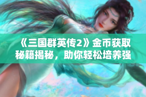 《三国群英传2》金币获取秘籍揭秘，助你轻松培养强大武将团队