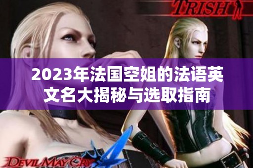 2023年法国空姐的法语英文名大揭秘与选取指南