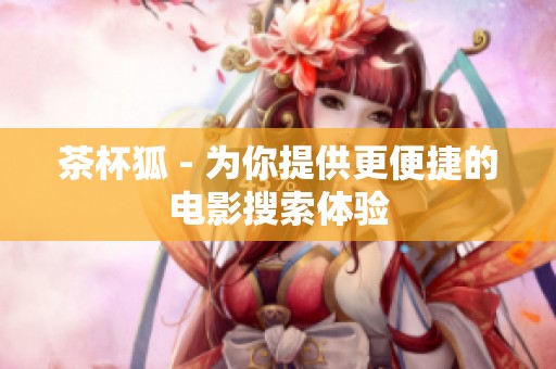茶杯狐 - 为你提供更便捷的电影搜索体验