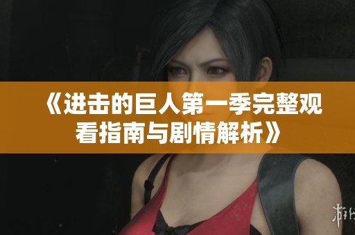 《进击的巨人第一季完整观看指南与剧情解析》