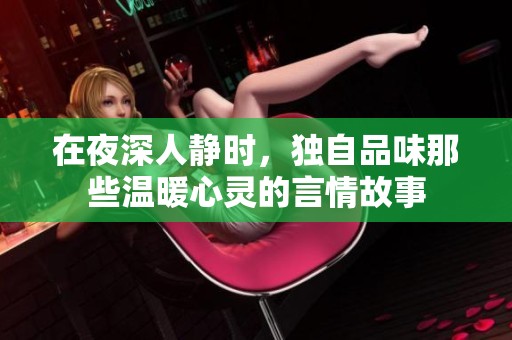 在夜深人静时，独自品味那些温暖心灵的言情故事