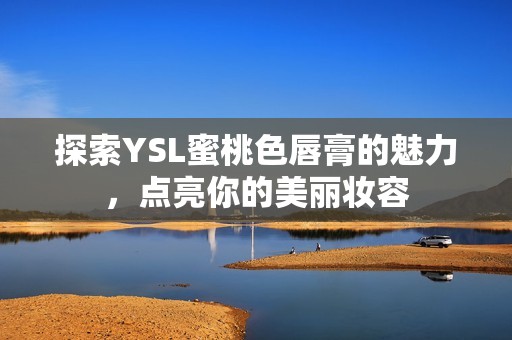 探索YSL蜜桃色唇膏的魅力，点亮你的美丽妆容