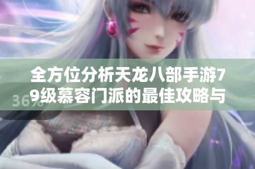 全方位分析天龙八部手游79级慕容门派的最佳攻略与指点方案