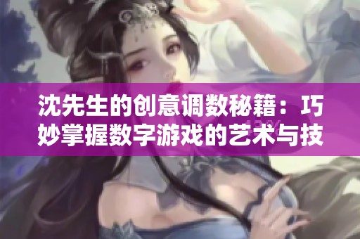沈先生的创意调数秘籍：巧妙掌握数字游戏的艺术与技巧