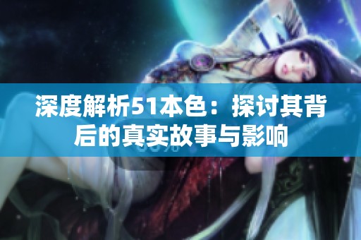 深度解析51本色：探讨其背后的真实故事与影响