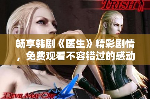 畅享韩剧《医生》精彩剧情，免费观看不容错过的感动体验