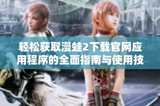 轻松获取漫蛙2下载官网应用程序的全面指南与使用技巧