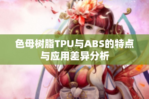 色母树脂TPU与ABS的特点与应用差异分析