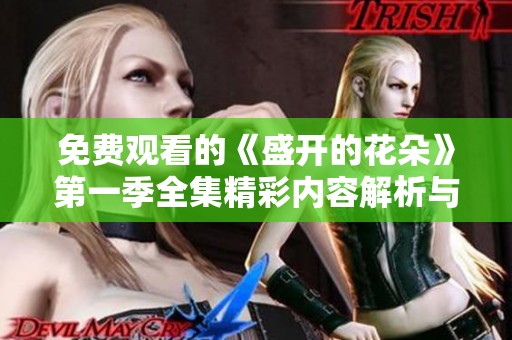 免费观看的《盛开的花朵》第一季全集精彩内容解析与分享