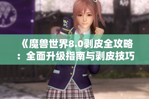 《魔兽世界8.0剥皮全攻略：全面升级指南与剥皮技巧详解》