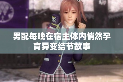 男配每晚在宿主体内悄然孕育异变结节故事