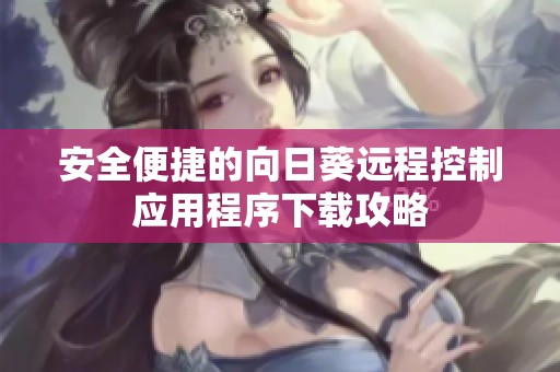 安全便捷的向日葵远程控制应用程序下载攻略