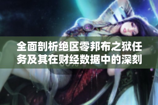 全面剖析绝区零邦布之狱任务及其在财经数据中的深刻影响分析